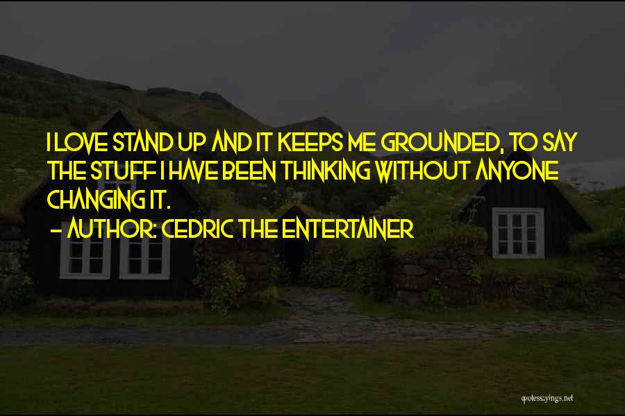 Cedric The Entertainer Quotes: I Love Stand Up And It Keeps Me Grounded, To Say The Stuff I Have Been Thinking Without Anyone Changing