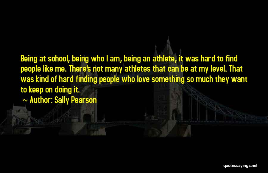 Sally Pearson Quotes: Being At School, Being Who I Am, Being An Athlete, It Was Hard To Find People Like Me. There's Not