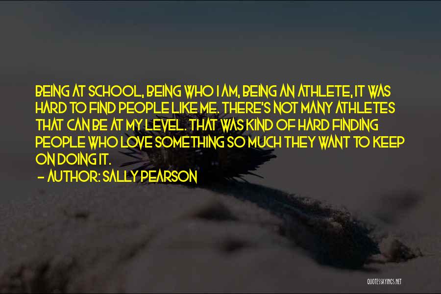 Sally Pearson Quotes: Being At School, Being Who I Am, Being An Athlete, It Was Hard To Find People Like Me. There's Not