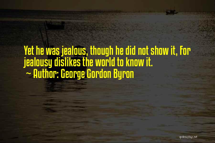 George Gordon Byron Quotes: Yet He Was Jealous, Though He Did Not Show It, For Jealousy Dislikes The World To Know It.