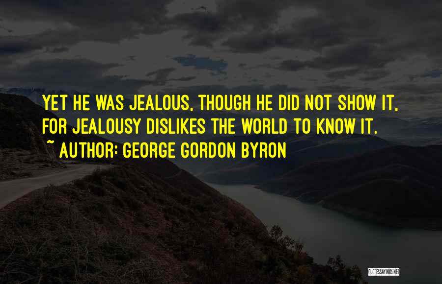 George Gordon Byron Quotes: Yet He Was Jealous, Though He Did Not Show It, For Jealousy Dislikes The World To Know It.