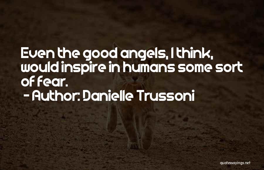 Danielle Trussoni Quotes: Even The Good Angels, I Think, Would Inspire In Humans Some Sort Of Fear.