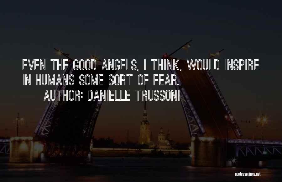 Danielle Trussoni Quotes: Even The Good Angels, I Think, Would Inspire In Humans Some Sort Of Fear.