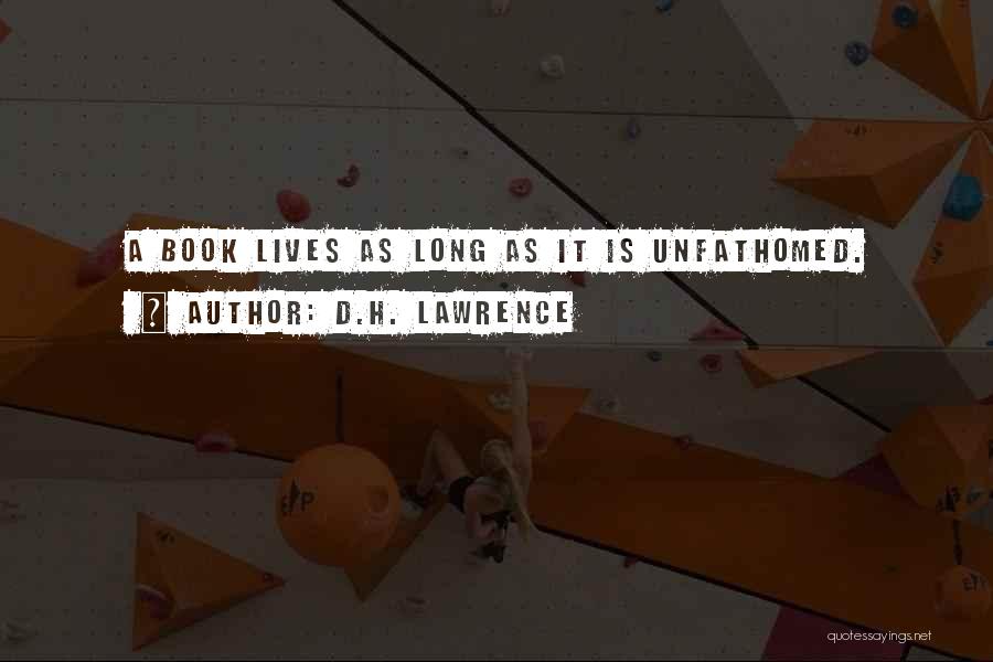 D.H. Lawrence Quotes: A Book Lives As Long As It Is Unfathomed.