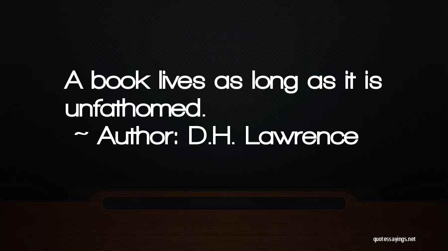 D.H. Lawrence Quotes: A Book Lives As Long As It Is Unfathomed.