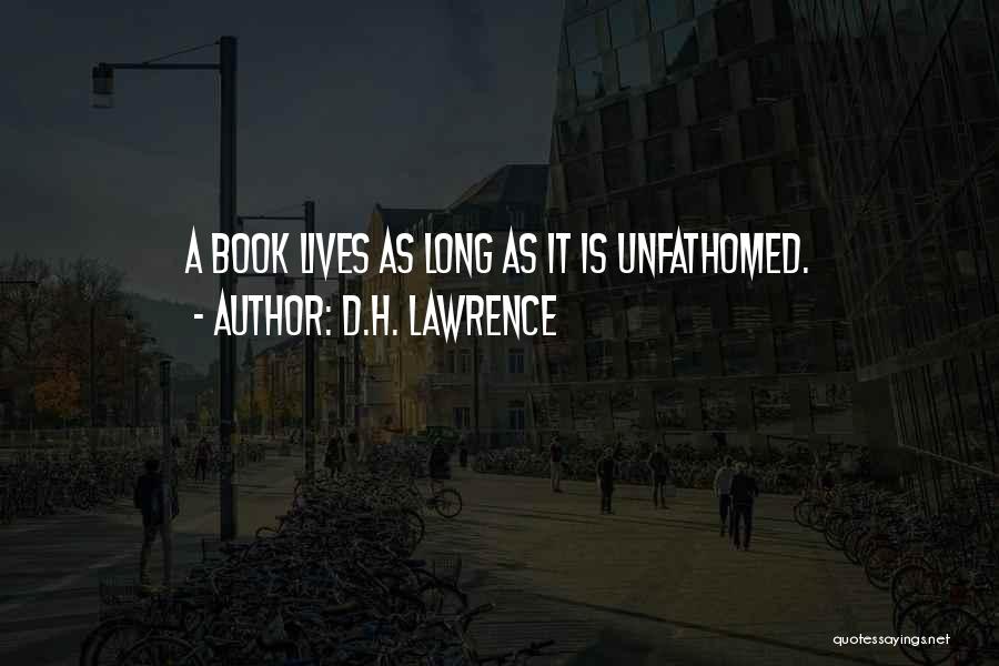 D.H. Lawrence Quotes: A Book Lives As Long As It Is Unfathomed.