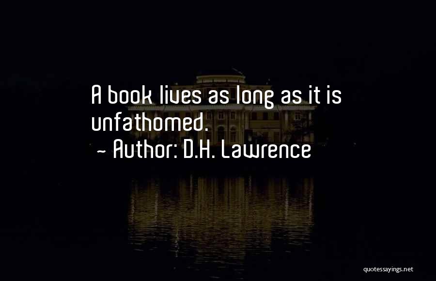 D.H. Lawrence Quotes: A Book Lives As Long As It Is Unfathomed.