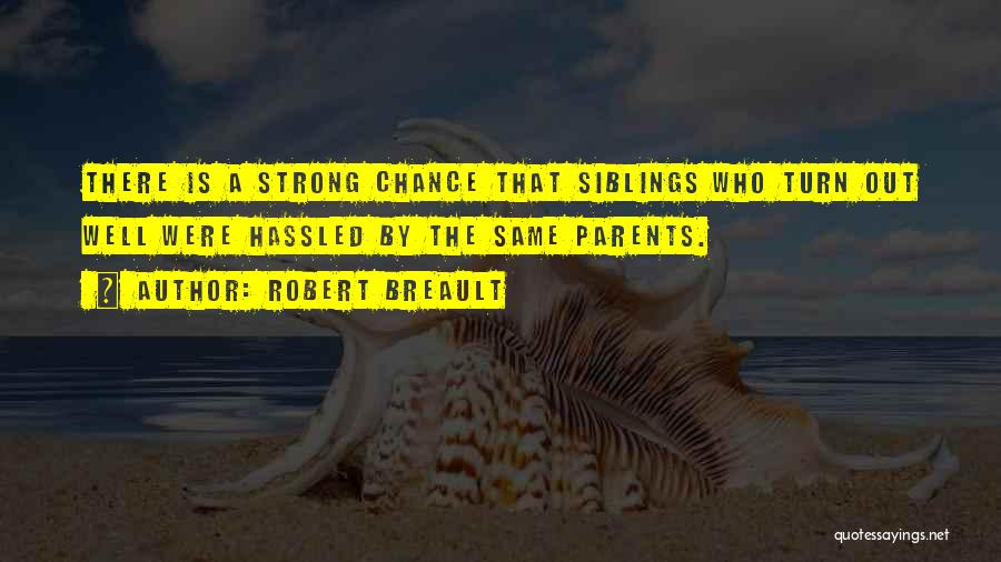 Robert Breault Quotes: There Is A Strong Chance That Siblings Who Turn Out Well Were Hassled By The Same Parents.