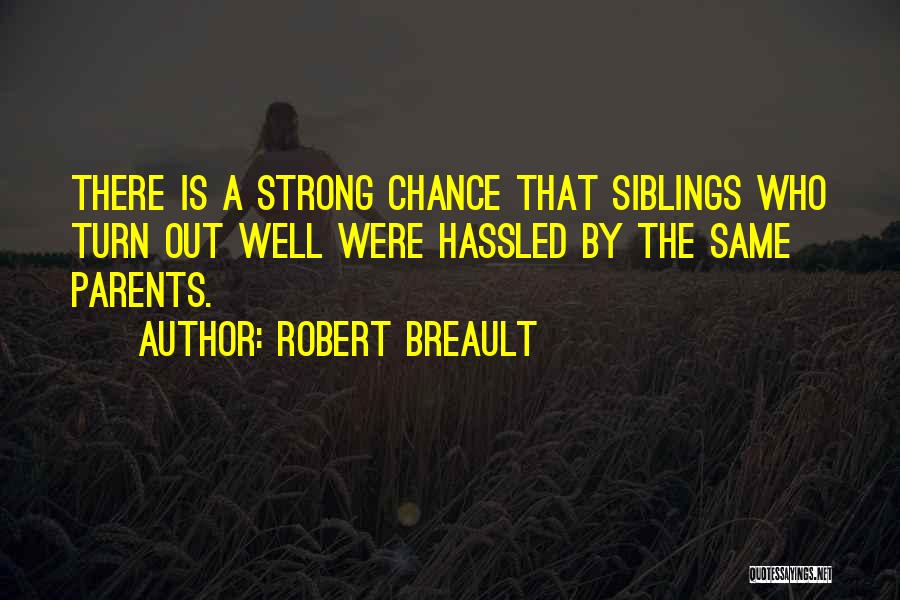 Robert Breault Quotes: There Is A Strong Chance That Siblings Who Turn Out Well Were Hassled By The Same Parents.