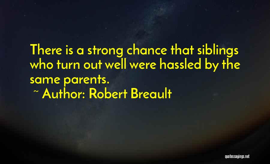 Robert Breault Quotes: There Is A Strong Chance That Siblings Who Turn Out Well Were Hassled By The Same Parents.