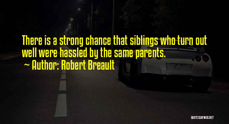 Robert Breault Quotes: There Is A Strong Chance That Siblings Who Turn Out Well Were Hassled By The Same Parents.