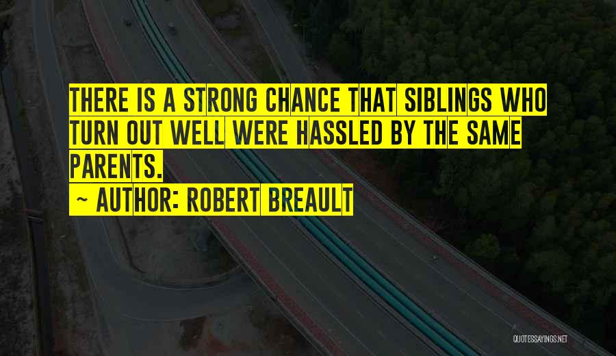 Robert Breault Quotes: There Is A Strong Chance That Siblings Who Turn Out Well Were Hassled By The Same Parents.