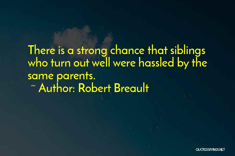 Robert Breault Quotes: There Is A Strong Chance That Siblings Who Turn Out Well Were Hassled By The Same Parents.