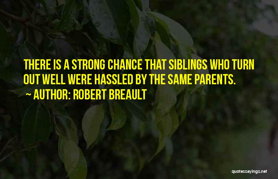 Robert Breault Quotes: There Is A Strong Chance That Siblings Who Turn Out Well Were Hassled By The Same Parents.