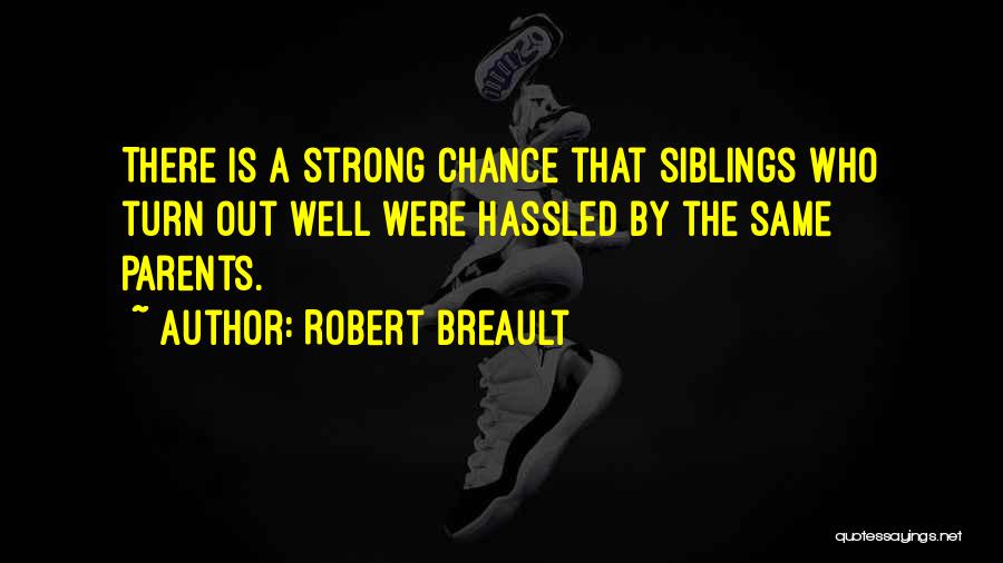 Robert Breault Quotes: There Is A Strong Chance That Siblings Who Turn Out Well Were Hassled By The Same Parents.