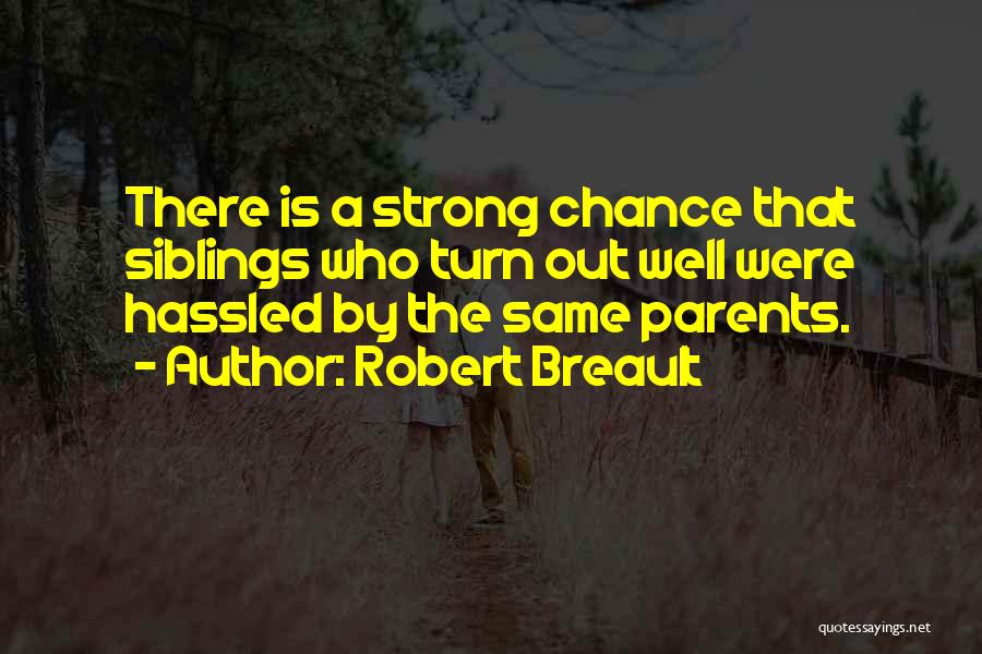 Robert Breault Quotes: There Is A Strong Chance That Siblings Who Turn Out Well Were Hassled By The Same Parents.