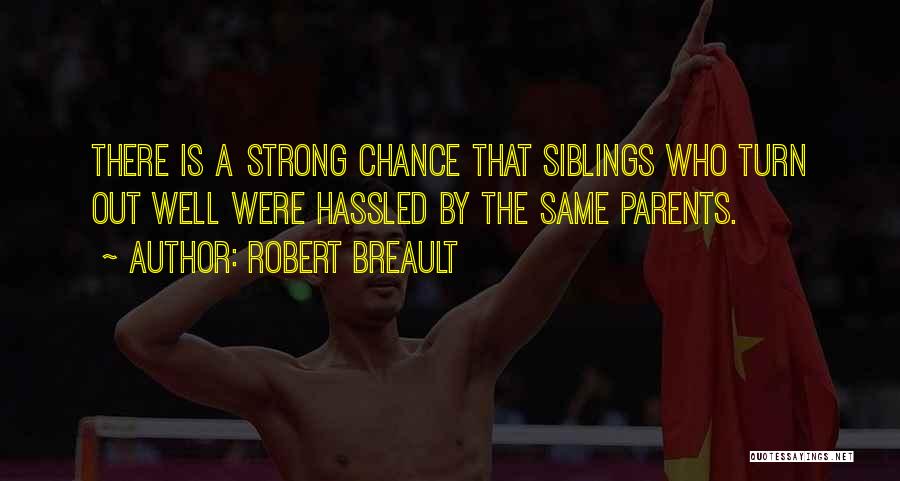 Robert Breault Quotes: There Is A Strong Chance That Siblings Who Turn Out Well Were Hassled By The Same Parents.