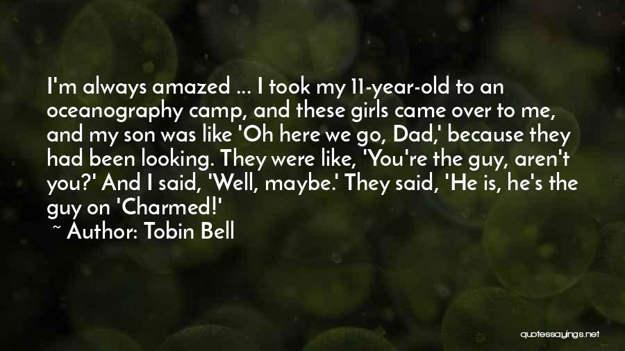 Tobin Bell Quotes: I'm Always Amazed ... I Took My 11-year-old To An Oceanography Camp, And These Girls Came Over To Me, And