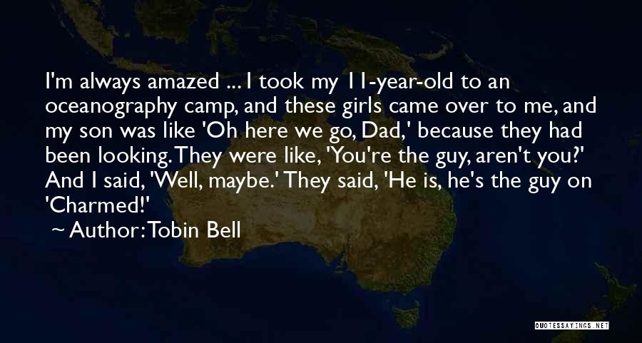 Tobin Bell Quotes: I'm Always Amazed ... I Took My 11-year-old To An Oceanography Camp, And These Girls Came Over To Me, And