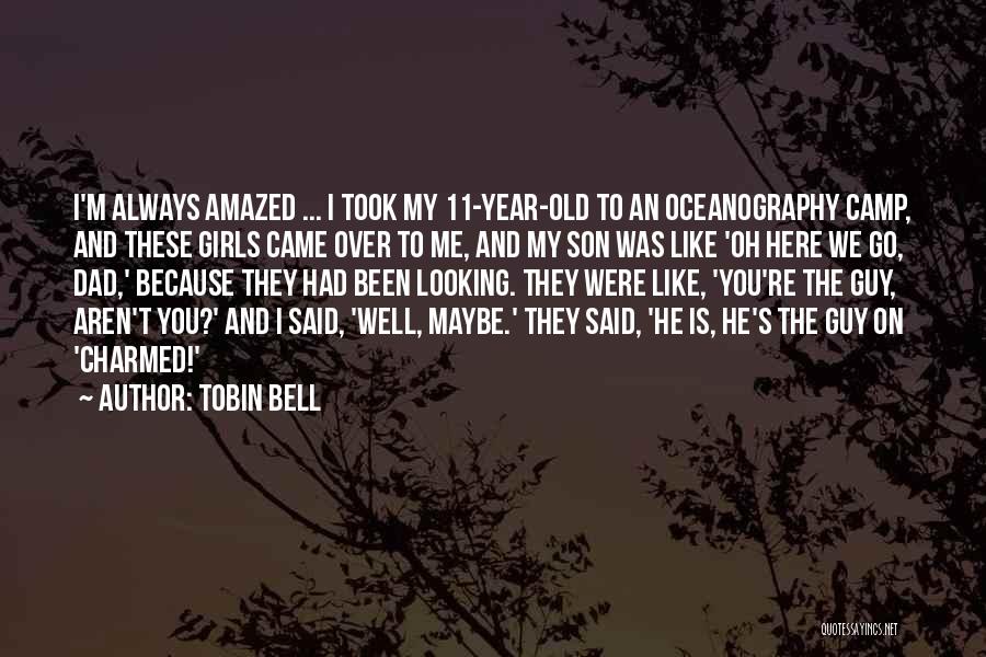 Tobin Bell Quotes: I'm Always Amazed ... I Took My 11-year-old To An Oceanography Camp, And These Girls Came Over To Me, And