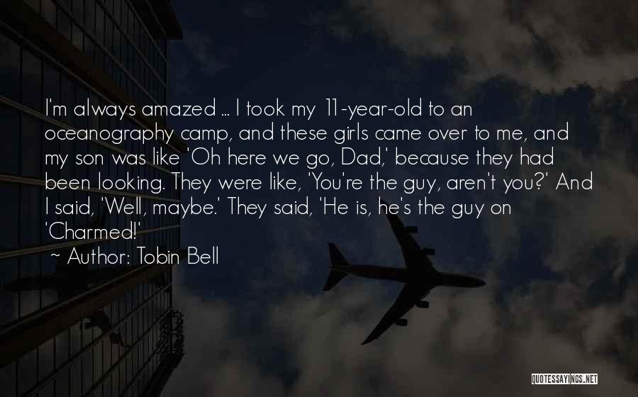 Tobin Bell Quotes: I'm Always Amazed ... I Took My 11-year-old To An Oceanography Camp, And These Girls Came Over To Me, And