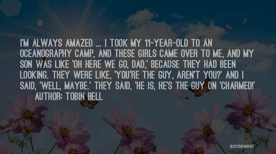 Tobin Bell Quotes: I'm Always Amazed ... I Took My 11-year-old To An Oceanography Camp, And These Girls Came Over To Me, And