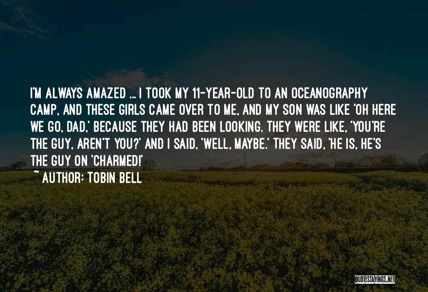 Tobin Bell Quotes: I'm Always Amazed ... I Took My 11-year-old To An Oceanography Camp, And These Girls Came Over To Me, And