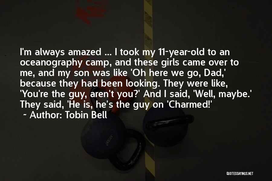 Tobin Bell Quotes: I'm Always Amazed ... I Took My 11-year-old To An Oceanography Camp, And These Girls Came Over To Me, And