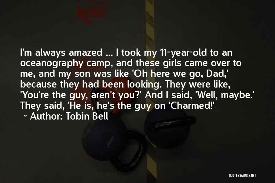 Tobin Bell Quotes: I'm Always Amazed ... I Took My 11-year-old To An Oceanography Camp, And These Girls Came Over To Me, And