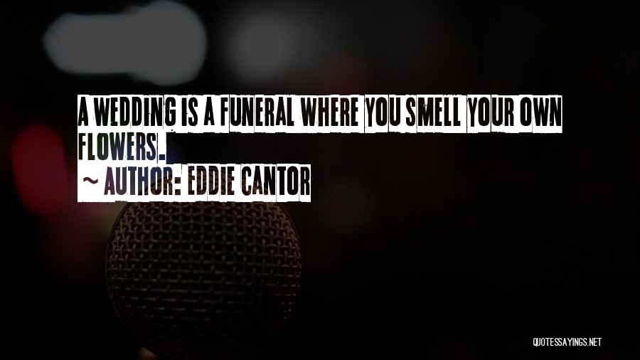 Eddie Cantor Quotes: A Wedding Is A Funeral Where You Smell Your Own Flowers.