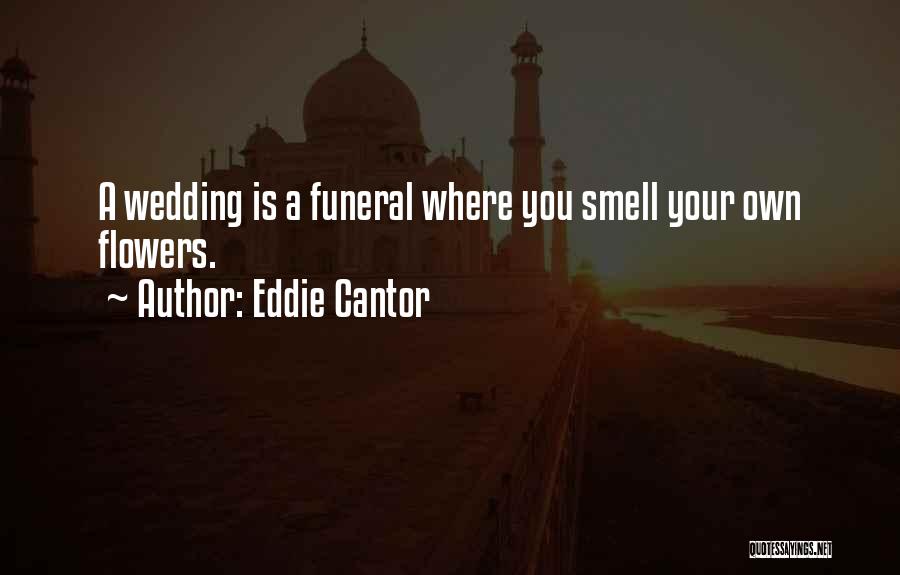 Eddie Cantor Quotes: A Wedding Is A Funeral Where You Smell Your Own Flowers.