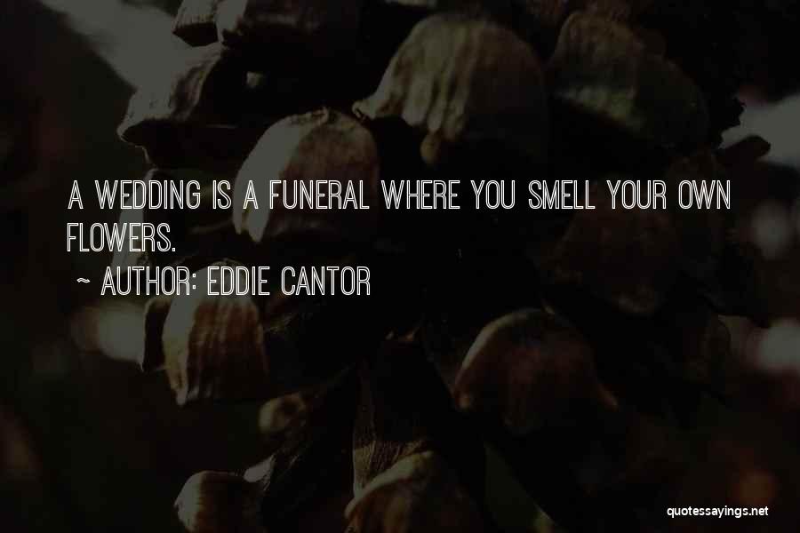 Eddie Cantor Quotes: A Wedding Is A Funeral Where You Smell Your Own Flowers.