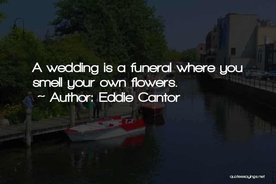 Eddie Cantor Quotes: A Wedding Is A Funeral Where You Smell Your Own Flowers.