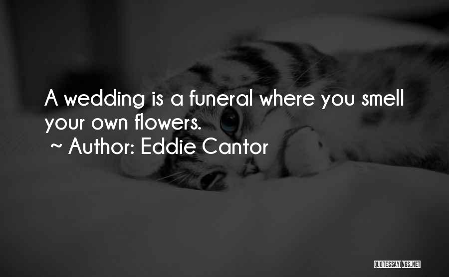 Eddie Cantor Quotes: A Wedding Is A Funeral Where You Smell Your Own Flowers.