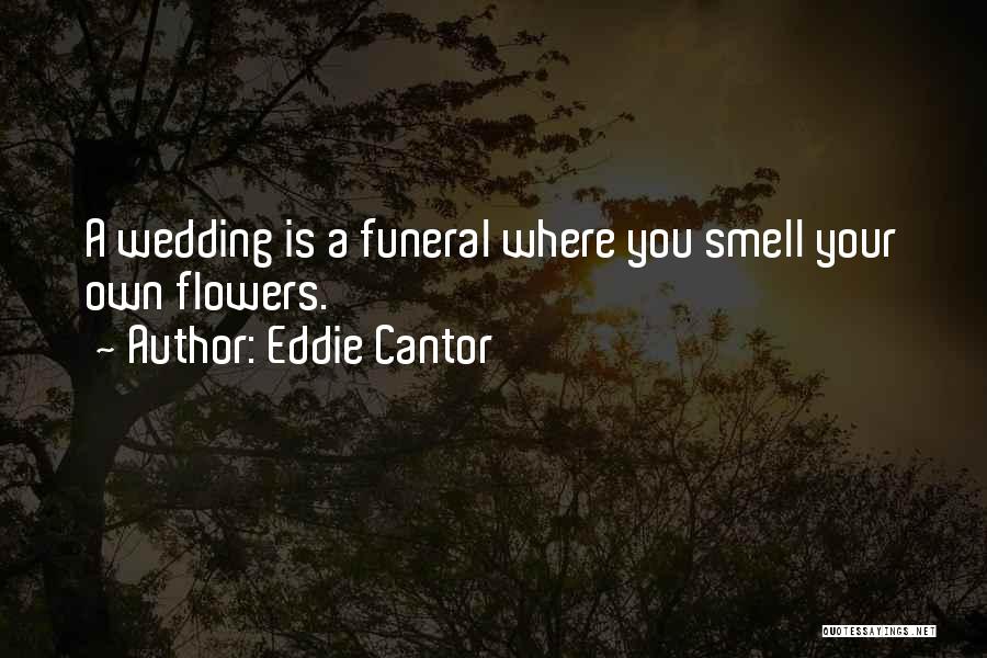 Eddie Cantor Quotes: A Wedding Is A Funeral Where You Smell Your Own Flowers.