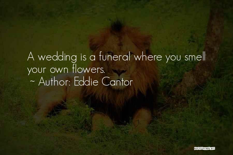 Eddie Cantor Quotes: A Wedding Is A Funeral Where You Smell Your Own Flowers.