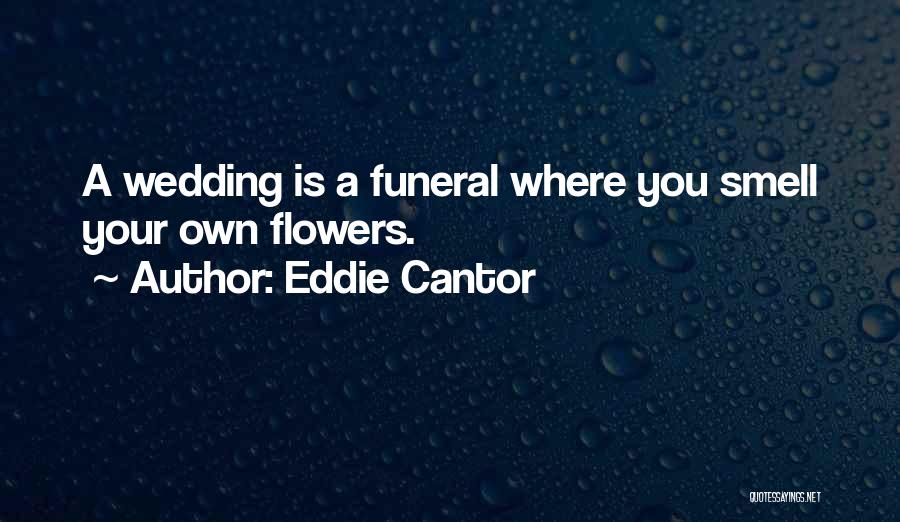 Eddie Cantor Quotes: A Wedding Is A Funeral Where You Smell Your Own Flowers.