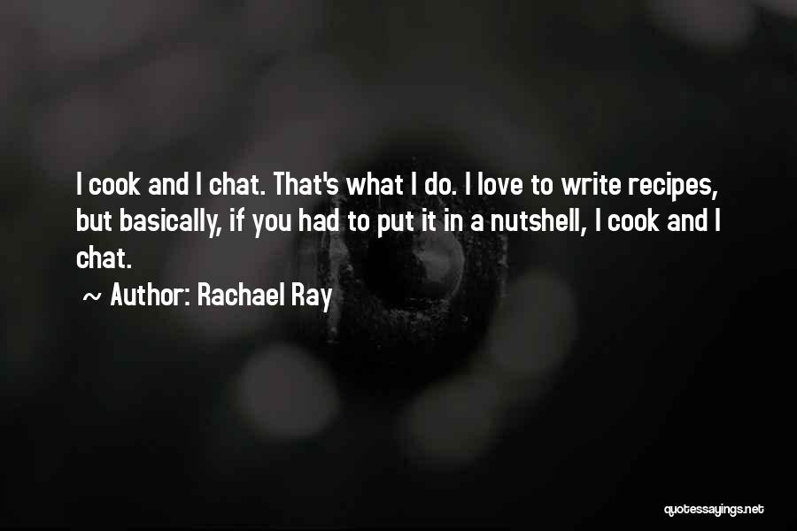 Rachael Ray Quotes: I Cook And I Chat. That's What I Do. I Love To Write Recipes, But Basically, If You Had To