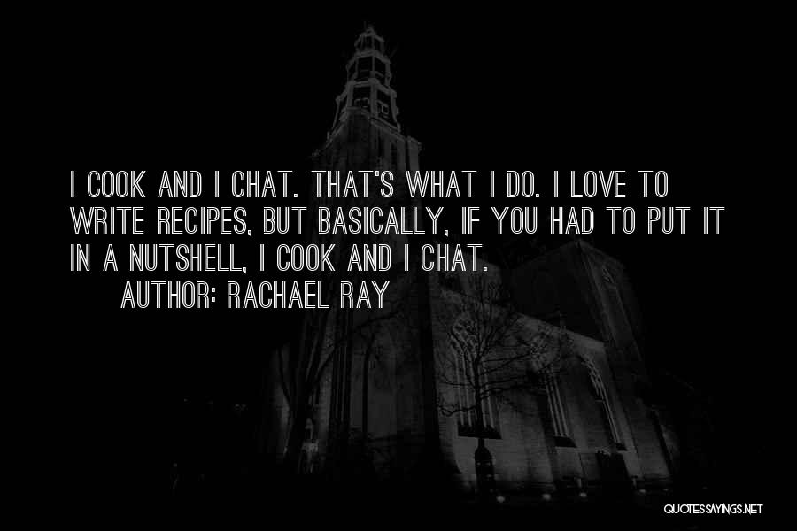 Rachael Ray Quotes: I Cook And I Chat. That's What I Do. I Love To Write Recipes, But Basically, If You Had To