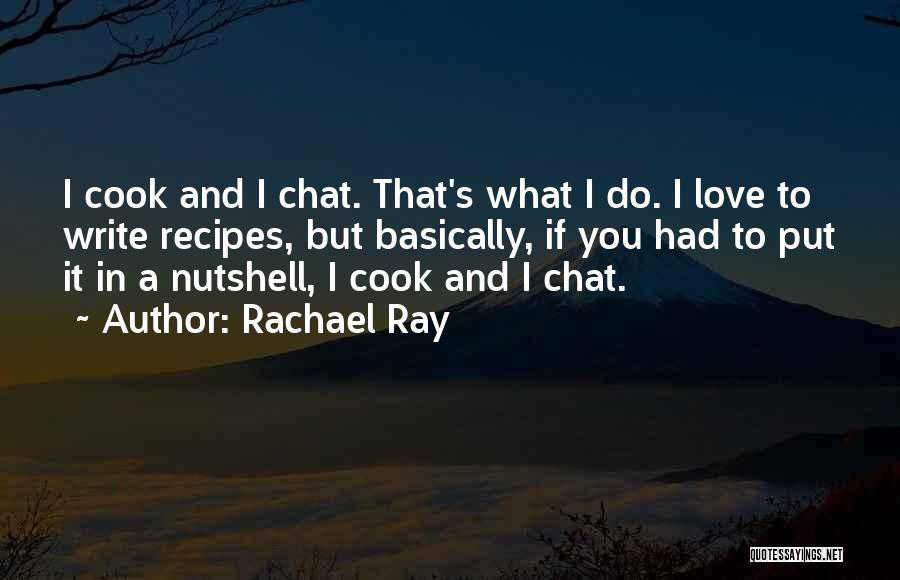 Rachael Ray Quotes: I Cook And I Chat. That's What I Do. I Love To Write Recipes, But Basically, If You Had To