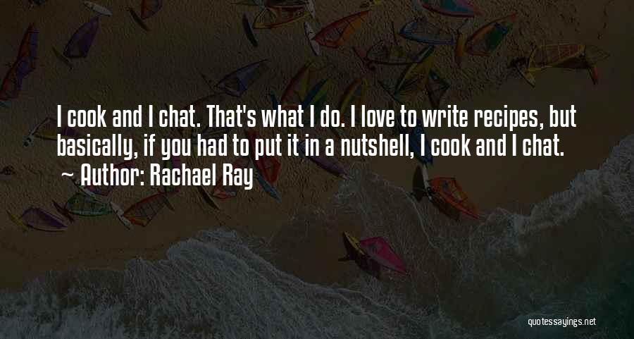 Rachael Ray Quotes: I Cook And I Chat. That's What I Do. I Love To Write Recipes, But Basically, If You Had To