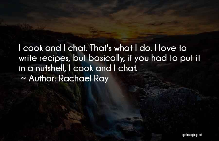 Rachael Ray Quotes: I Cook And I Chat. That's What I Do. I Love To Write Recipes, But Basically, If You Had To