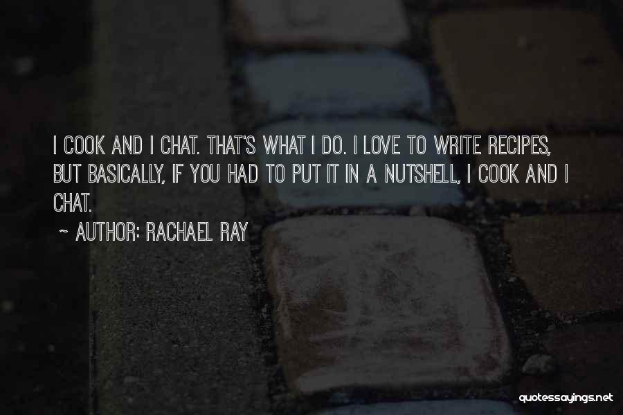 Rachael Ray Quotes: I Cook And I Chat. That's What I Do. I Love To Write Recipes, But Basically, If You Had To