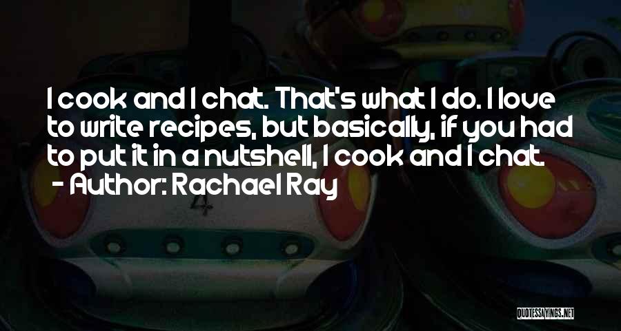 Rachael Ray Quotes: I Cook And I Chat. That's What I Do. I Love To Write Recipes, But Basically, If You Had To