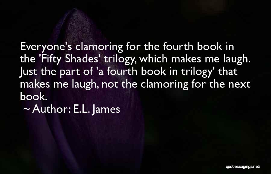 E.L. James Quotes: Everyone's Clamoring For The Fourth Book In The 'fifty Shades' Trilogy, Which Makes Me Laugh. Just The Part Of 'a