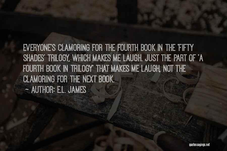 E.L. James Quotes: Everyone's Clamoring For The Fourth Book In The 'fifty Shades' Trilogy, Which Makes Me Laugh. Just The Part Of 'a