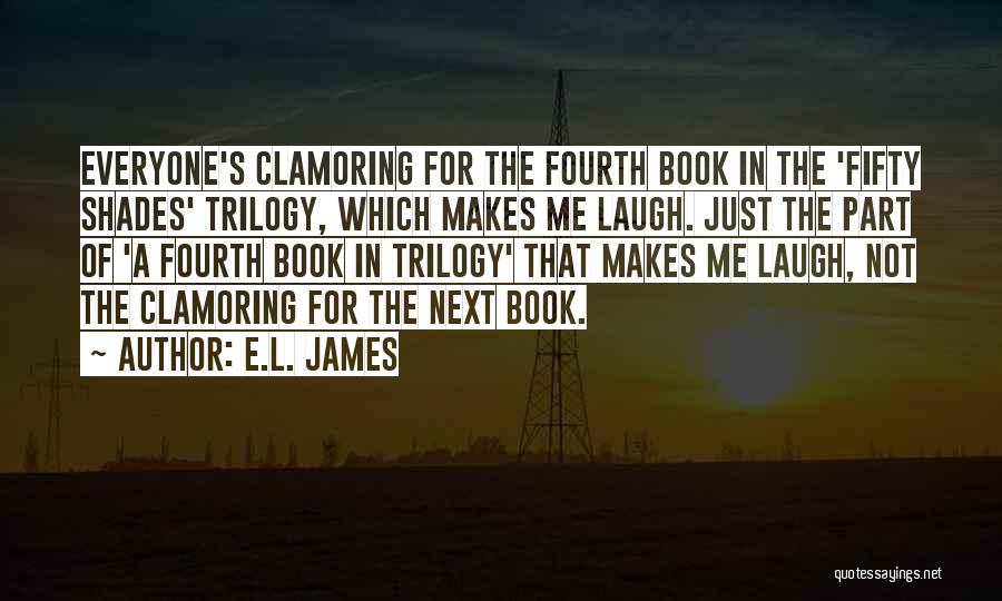 E.L. James Quotes: Everyone's Clamoring For The Fourth Book In The 'fifty Shades' Trilogy, Which Makes Me Laugh. Just The Part Of 'a