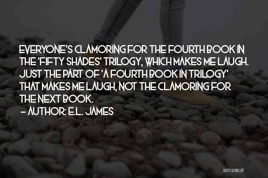 E.L. James Quotes: Everyone's Clamoring For The Fourth Book In The 'fifty Shades' Trilogy, Which Makes Me Laugh. Just The Part Of 'a