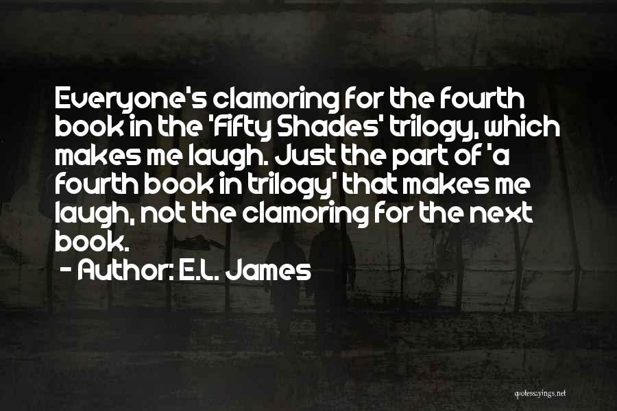 E.L. James Quotes: Everyone's Clamoring For The Fourth Book In The 'fifty Shades' Trilogy, Which Makes Me Laugh. Just The Part Of 'a
