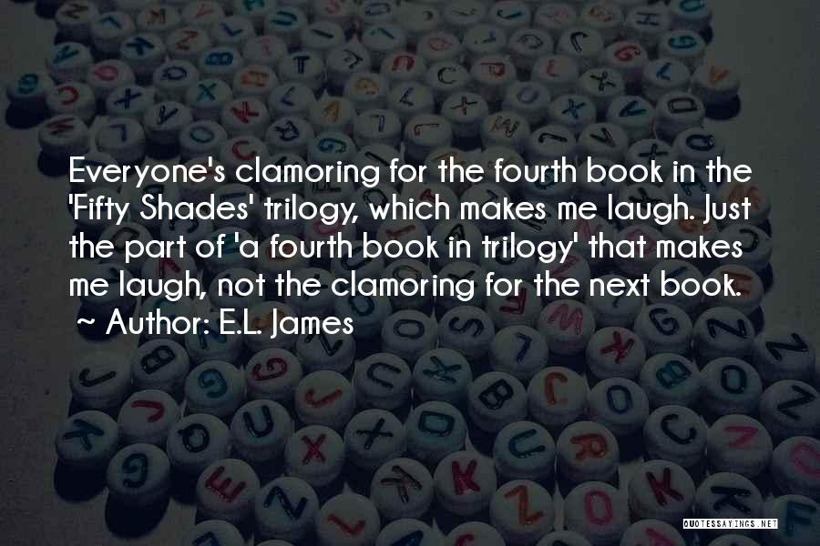 E.L. James Quotes: Everyone's Clamoring For The Fourth Book In The 'fifty Shades' Trilogy, Which Makes Me Laugh. Just The Part Of 'a